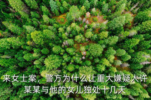 來(lái)女士案，警方為什么讓重大嫌疑人許某某與他的女兒獨(dú)處十幾天
