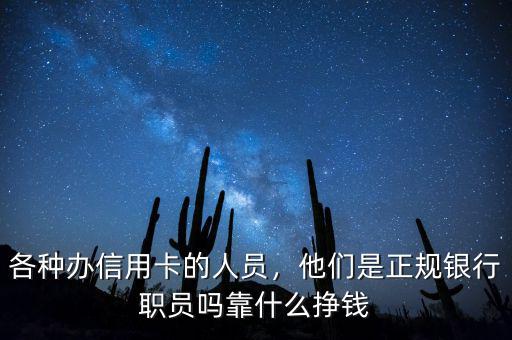 各種辦信用卡的人員，他們是正規(guī)銀行職員嗎靠什么掙錢(qián)