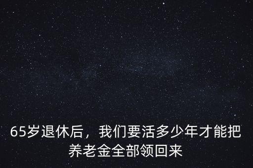 65歲退休后，我們要活多少年才能把養(yǎng)老金全部領(lǐng)回來(lái)