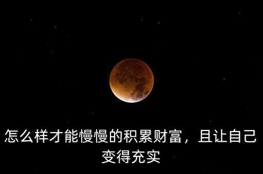 怎么樣才能慢慢的積累財(cái)富，且讓自己變得充實(shí)