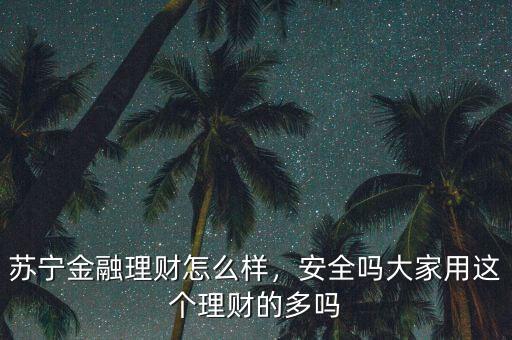 蘇寧金融理財(cái)怎么樣，安全嗎大家用這個(gè)理財(cái)?shù)亩鄦? class=