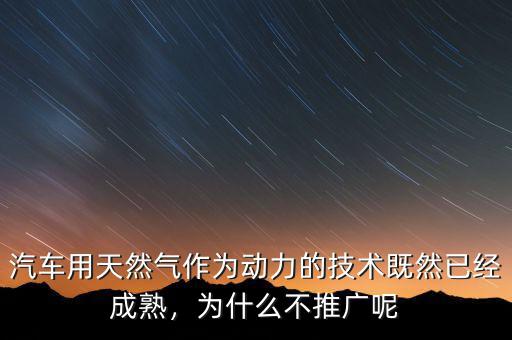 汽車用天然氣作為動力的技術(shù)既然已經(jīng)成熟，為什么不推廣呢
