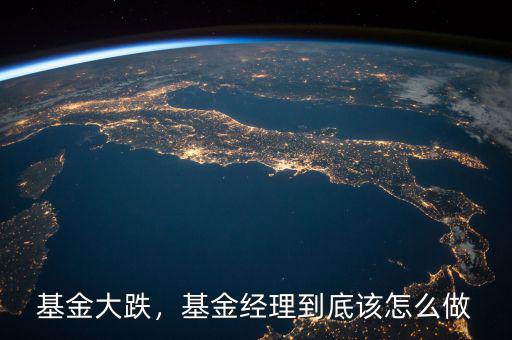 基金大跌，基金經(jīng)理到底該怎么做