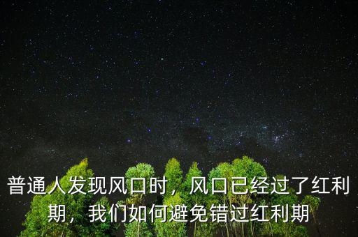 普通人發(fā)現(xiàn)風(fēng)口時(shí)，風(fēng)口已經(jīng)過(guò)了紅利期，我們?nèi)绾伪苊忮e(cuò)過(guò)紅利期