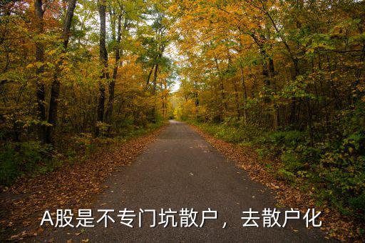 A股是不專門坑散戶，去散戶化