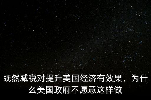 既然減稅對(duì)提升美國(guó)經(jīng)濟(jì)有效果，為什么美國(guó)政府不愿意這樣做