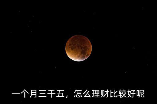 一個(gè)月三千五，怎么理財(cái)比較好呢