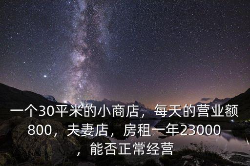 一個(gè)30平米的小商店，每天的營(yíng)業(yè)額800，夫妻店，房租一年23000，能否正常經(jīng)營(yíng)