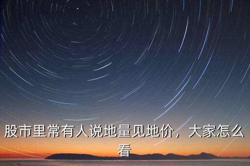 股市里常有人說(shuō)地量見(jiàn)地價(jià)，大家怎么看