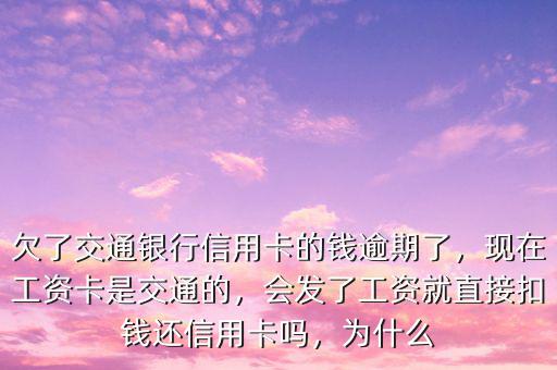 欠了交通銀行信用卡的錢(qián)逾期了，現(xiàn)在工資卡是交通的，會(huì)發(fā)了工資就直接扣錢(qián)還信用卡嗎，為什么