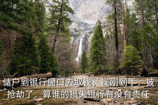 儲(chǔ)戶到銀行窗口去取錢，錢剛到手，被搶劫了，算誰(shuí)的損失銀行有沒(méi)有責(zé)任