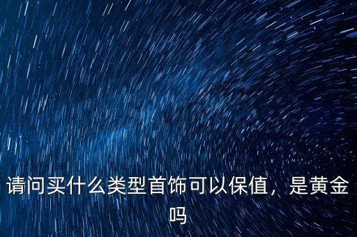 請問買什么類型首飾可以保值，是黃金嗎
