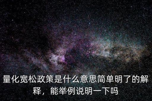 量化寬松政策是什么意思簡單明了的解釋，能舉例說明一下嗎
