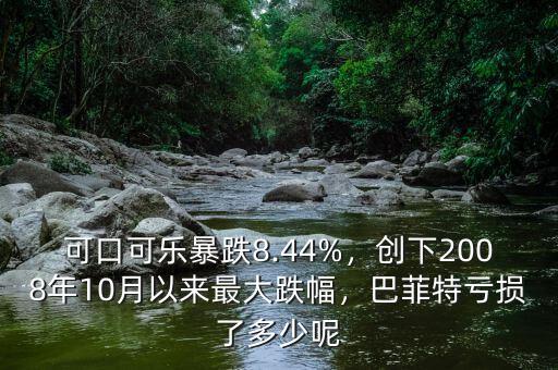 可口可樂暴跌8.44%，創(chuàng)下2008年10月以來(lái)最大跌幅，巴菲特虧損了多少呢