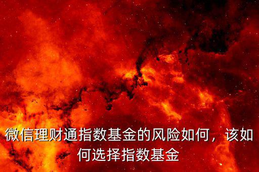 微信理財(cái)通指數(shù)基金的風(fēng)險(xiǎn)如何，該如何選擇指數(shù)基金