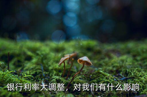 銀行利率大調(diào)整，對(duì)我們有什么影響