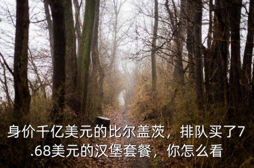 身價(jià)千億美元的比爾蓋茨，排隊(duì)買了7.68美元的漢堡套餐，你怎么看
