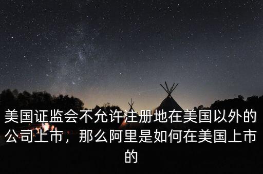 美國證監(jiān)會不允許注冊地在美國以外的公司上市，那么阿里是如何在美國上市的