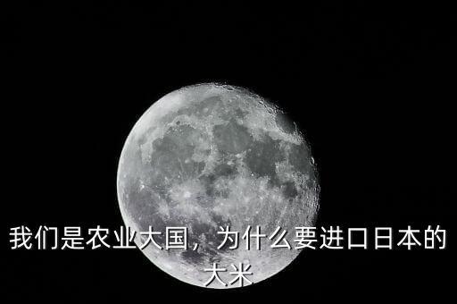 我們是農業(yè)大國，為什么要進口日本的大米
