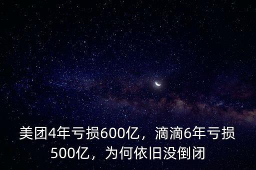 美團(tuán)4年虧損600億，滴滴6年虧損500億，為何依舊沒倒閉
