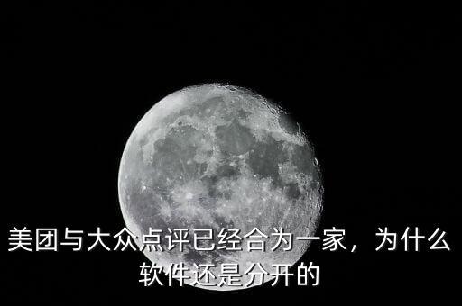 美團(tuán)與大眾點(diǎn)評已經(jīng)合為一家，為什么軟件還是分開的