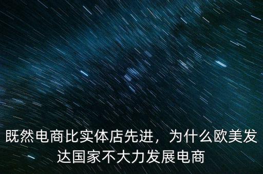 既然電商比實體店先進，為什么歐美發(fā)達國家不大力發(fā)展電商