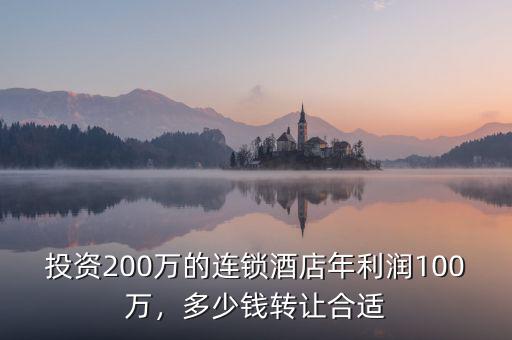 投資200萬的連鎖酒店年利潤(rùn)100萬，多少錢轉(zhuǎn)讓合適