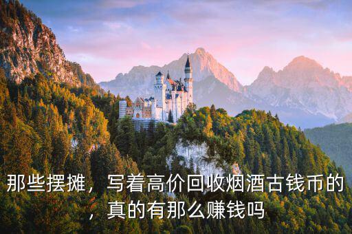 那些擺攤，寫著高價(jià)回收煙酒古錢幣的，真的有那么賺錢嗎