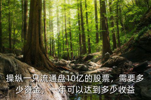 操縱一只流通盤10億的股票，需要多少資金，一年可以達(dá)到多少收益