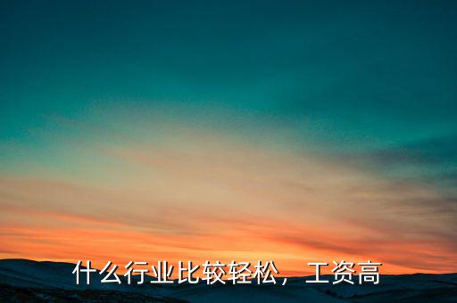什么行業(yè)比較輕松，工資高