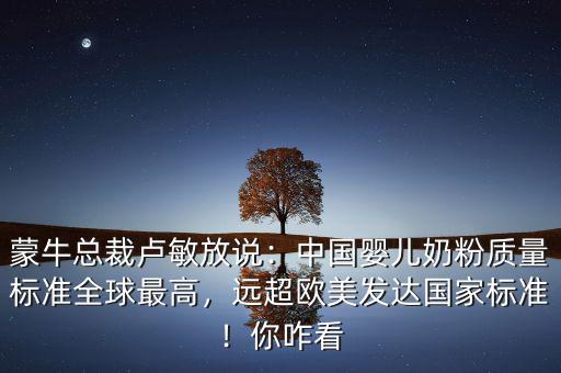 伊利跟蒙牛為什么不做嬰兒奶粉,蒙?？偛帽R敏放說