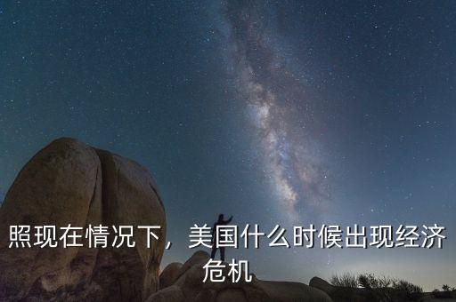 照現(xiàn)在情況下，美國什么時(shí)候出現(xiàn)經(jīng)濟(jì)危機(jī)