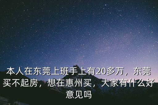 本人在東莞上班手上有20多萬(wàn)，東莞買不起房，想在惠州買，大家有什么好意見嗎