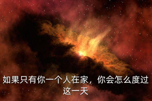 如果只有你一個(gè)人在家，你會(huì)怎么度過這一天