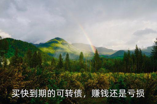 買(mǎi)快到期的可轉(zhuǎn)債，賺錢(qián)還是虧損