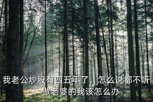 我老公炒股有四五年了，怎么說都不聽，做老婆的我該怎么辦