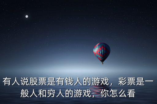 有人說股票是有錢人的游戲，彩票是一般人和窮人的游戲，你怎么看