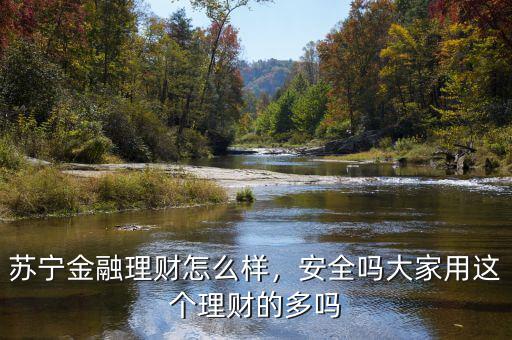 蘇寧金融理財怎么樣，安全嗎大家用這個理財?shù)亩鄦? class=