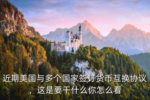 近期美國與多個國家簽訂貨幣互換協(xié)議，這是要干什么你怎么看