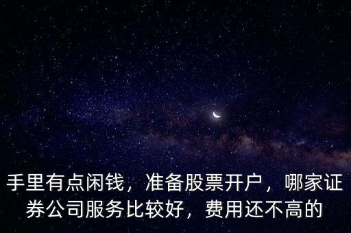 手里有點(diǎn)閑錢，準(zhǔn)備股票開戶，哪家證券公司服務(wù)比較好，費(fèi)用還不高的