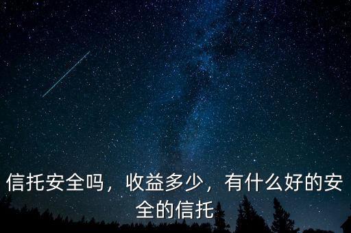 信托安全嗎，收益多少，有什么好的安全的信托