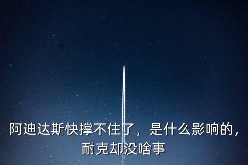 阿迪達(dá)斯快撐不住了，是什么影響的，耐克卻沒啥事