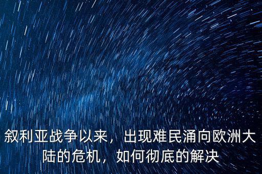 敘利亞戰(zhàn)爭以來，出現(xiàn)難民涌向歐洲大陸的危機，如何徹底的解決