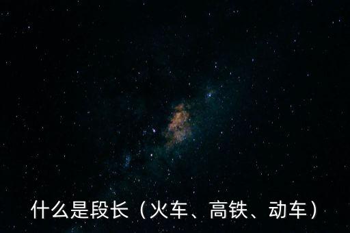 什么是段長（火車、高鐵、動車）