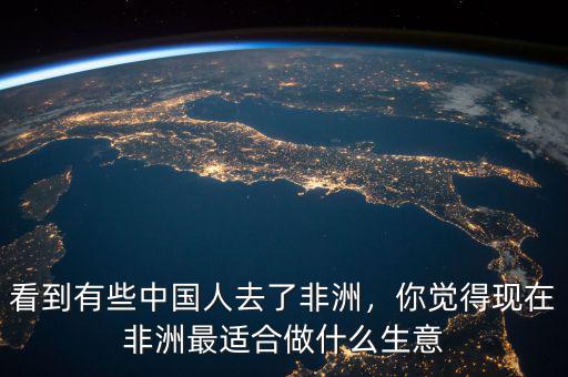 看到有些中國(guó)人去了非洲，你覺(jué)得現(xiàn)在非洲最適合做什么生意