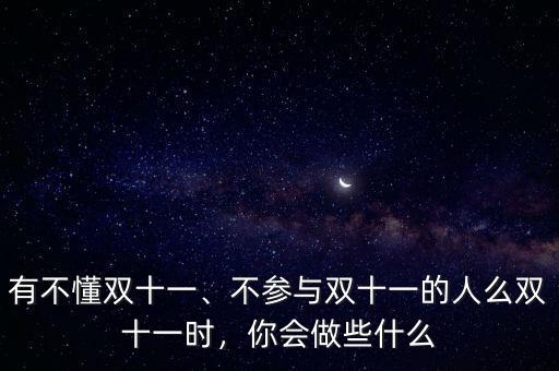 有不懂雙十一、不參與雙十一的人么雙十一時，你會做些什么