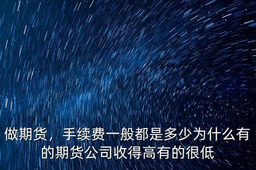 做期貨，手續(xù)費(fèi)一般都是多少為什么有的期貨公司收得高有的很低