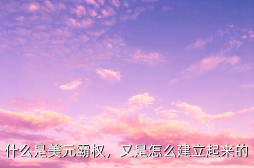 什么是美元霸權(quán)，又是怎么建立起來(lái)的
