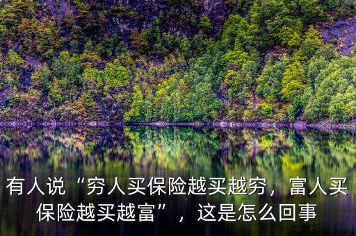 有人說“窮人買保險越買越窮，富人買保險越買越富”，這是怎么回事