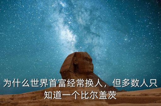 為什么世界首富經(jīng)常換人，但多數(shù)人只知道一個比爾蓋茨
